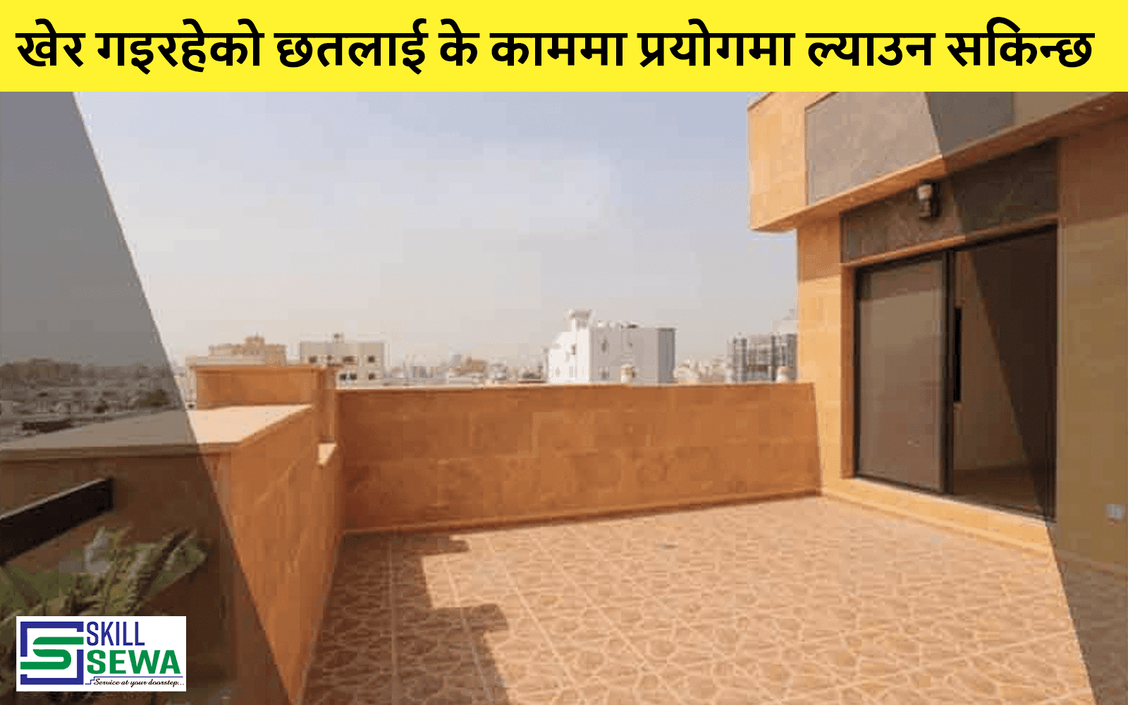 खेर गइरहेको छतलाई कसरी कुन काममा प्रयोगमा ल्याउन सकिन्छ